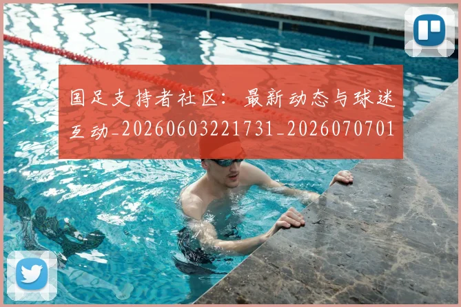 国足支持者社区:最新动态与球迷互动_20260603221731_20260707014931