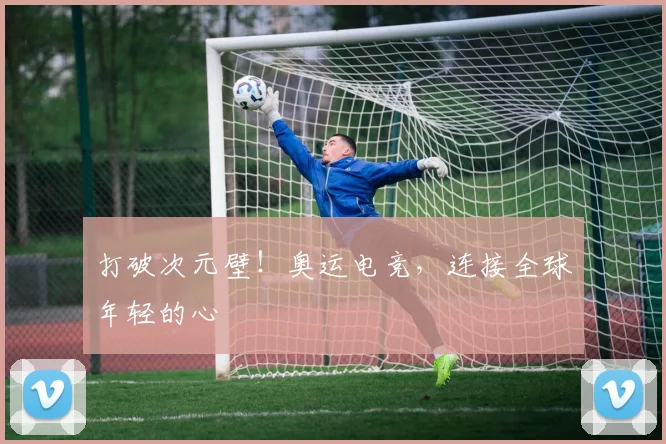 打破次元壁！奥运电竞，连接全球年轻的心