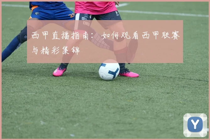 西甲直播指南：如何观看西甲联赛与精彩集锦
