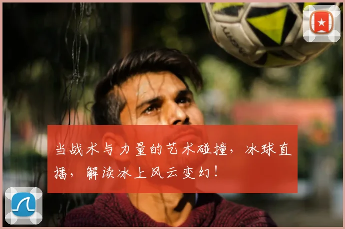 当战术与力量的艺术碰撞,冰球直播,解读冰上风云变幻!