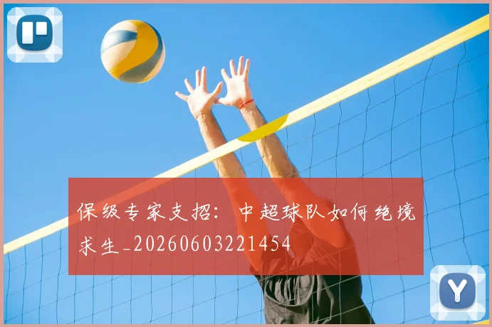 保级专家支招：中超球队如何绝境求生_20260603221454