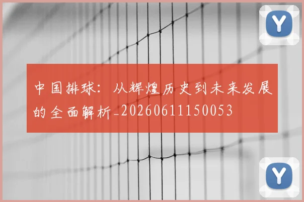 中国排球：从辉煌历史到未来发展的全面解析_20260611150053