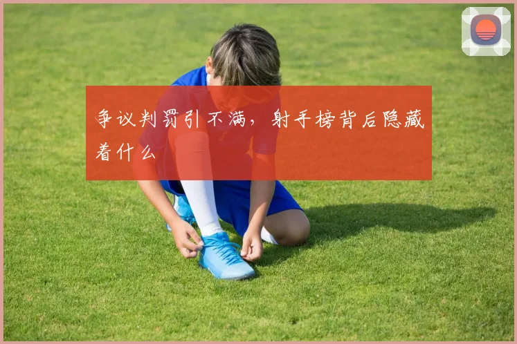 争议判罚引不满，射手榜背后隐藏着什么
