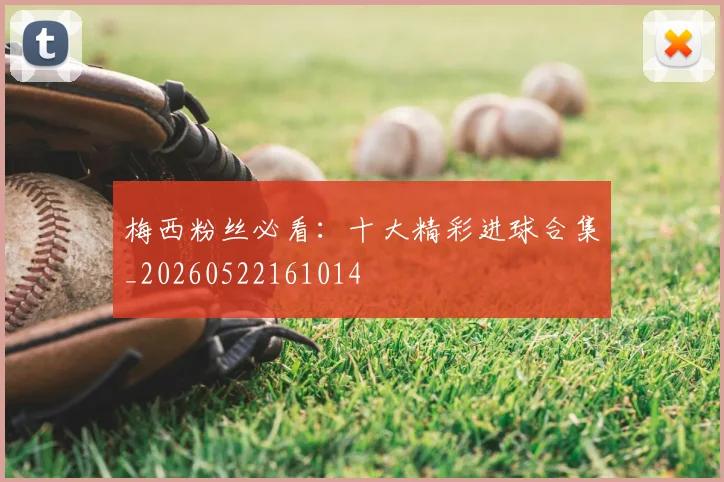 梅西粉丝必看：十大精彩进球合集_20260522161014