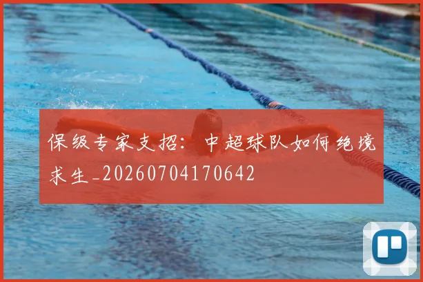 保级专家支招:中超球队如何绝境求生_20260704170642