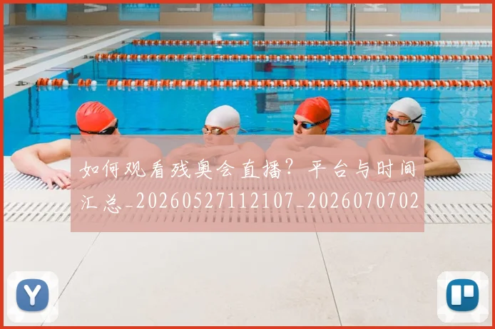 如何观看残奥会直播？平台与时间汇总_20260527112107_20260707023039