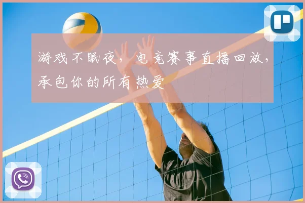 游戏不眠夜，电竞赛事直播回放，承包你的所有热爱