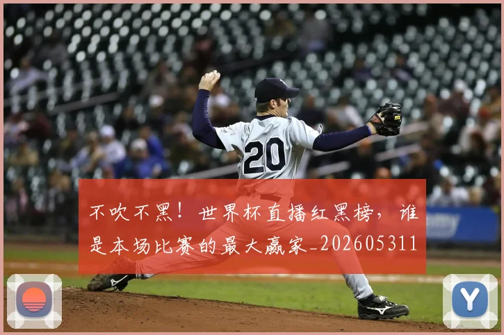 不吹不黑！世界杯直播红黑榜，谁是本场比赛的最大赢家_20260531151237