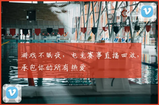 游戏不眠夜,电竞赛事直播回放,承包你的所有热爱