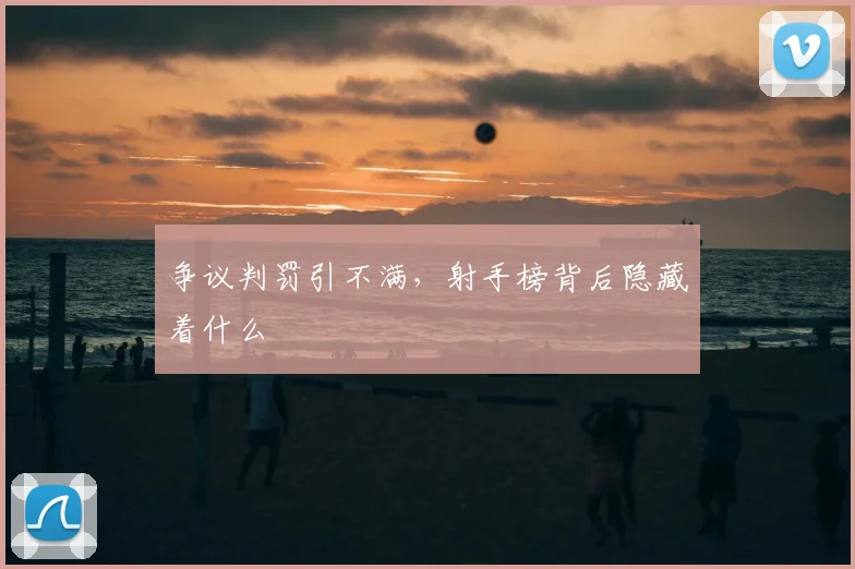 争议判罚引不满,射手榜背后隐藏着什么