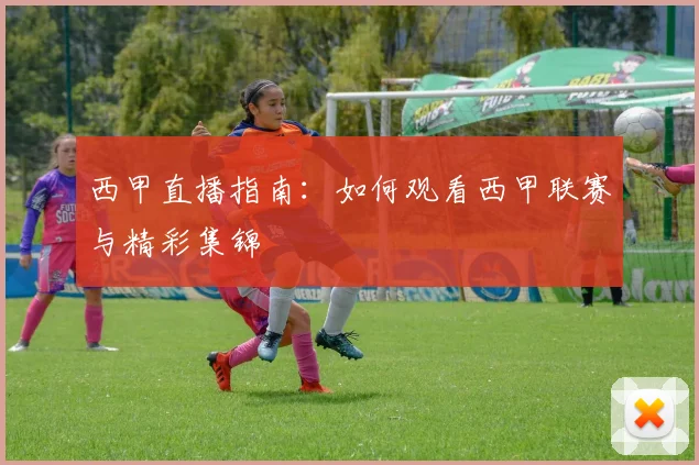 西甲直播指南:如何观看西甲联赛与精彩集锦