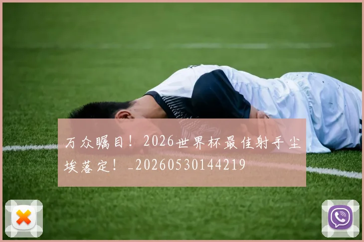 万众瞩目!2026世界杯最佳射手尘埃落定!_20260530144219