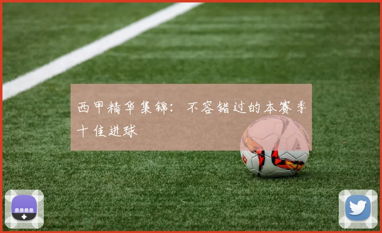 西甲精华集锦:不容错过的本赛季十佳进球