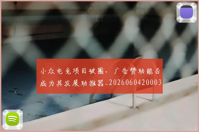 小众电竞项目破圈，广告赞助能否成为其发展助推器_20260604200036