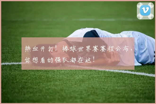 热血开打！棒球世界赛赛程公布，你想看的强队都在这！