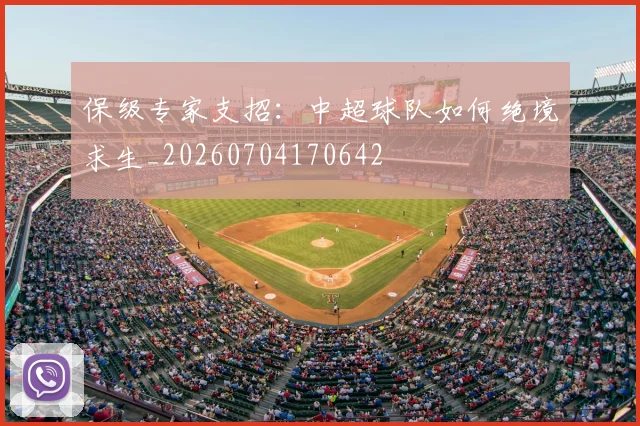 保级专家支招：中超球队如何绝境求生_20260704170642