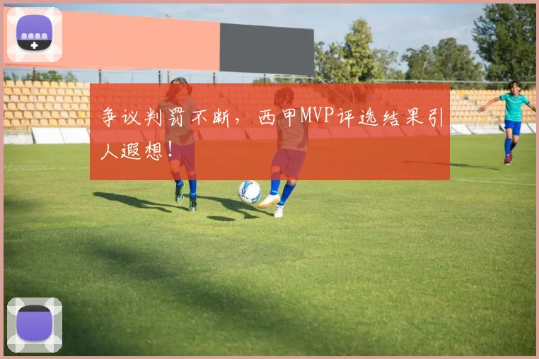 争议判罚不断，西甲MVP评选结果引人遐想！