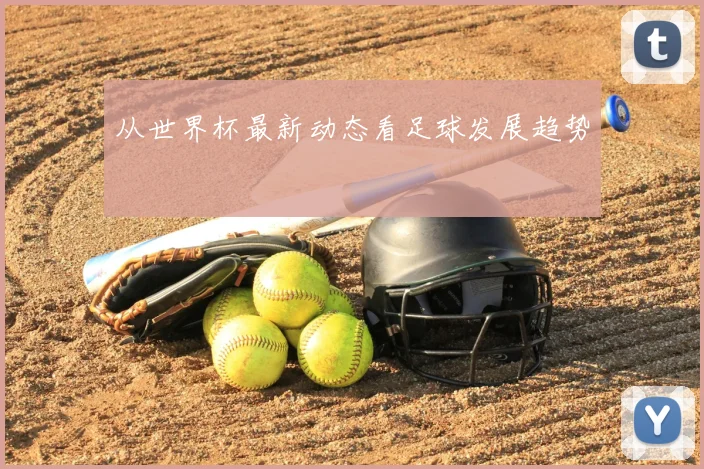 从世界杯最新动态看足球发展趋势