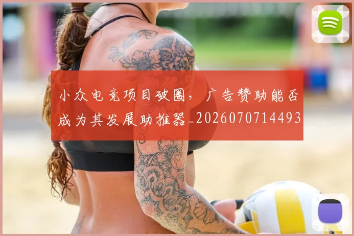 小众电竞项目破圈,广告赞助能否成为其发展助推器_20260707144933