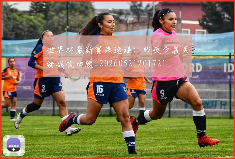世界杯最新赛果速递：昨夜今晨关键战役回顾_20260521201721