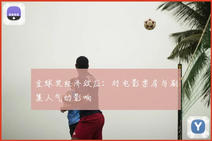 金球奖经济效应:对电影票房与剧集人气的影响