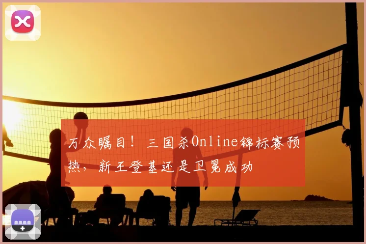 万众瞩目！三国杀Online锦标赛预热，新王登基还是卫冕成功